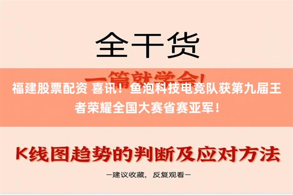 福建股票配资 喜讯！鱼泡科技电竞队获第九届王者荣耀全国大赛省赛亚军！