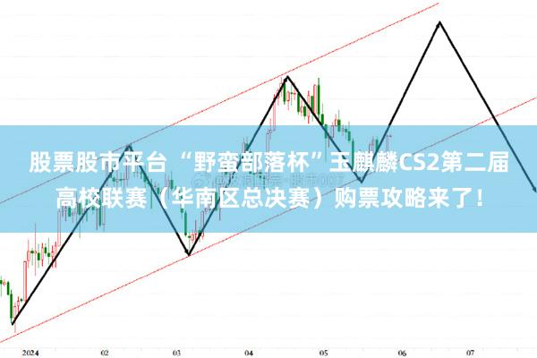 股票股市平台 “野蛮部落杯”玉麒麟CS2第二届高校联赛（华南区总决赛）购票攻略来了！