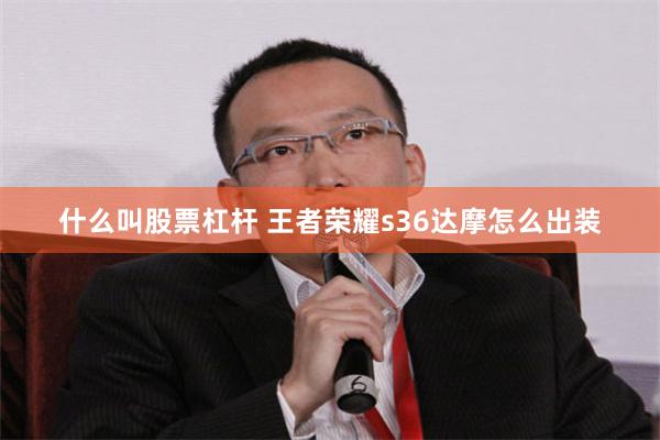 什么叫股票杠杆 王者荣耀s36达摩怎么出装