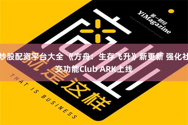 炒股配资平台大全 《方舟：生存飞升》新更新 强化社交功能Club ARK上线