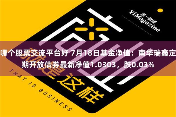 哪个股票交流平台好 7月18日基金净值：南华瑞鑫定期开放债券最新净值1.0303，跌0.03%