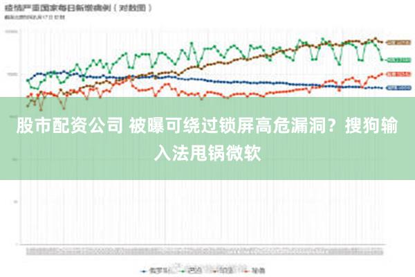 股市配资公司 被曝可绕过锁屏高危漏洞？搜狗输入法甩锅微软