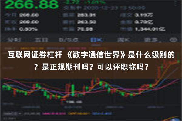 互联网证劵杠杆 《数字通信世界》是什么级别的？是正规期刊吗？可以评职称吗？