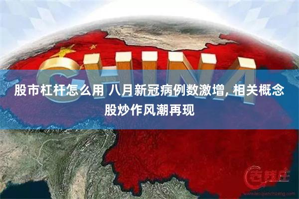 股市杠杆怎么用 八月新冠病例数激增, 相关概念股炒作风潮再现