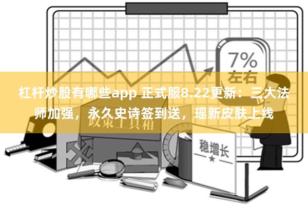 杠杆炒股有哪些app 正式服8.22更新：三大法师加强，永久史诗签到送，瑶新皮肤上线