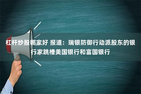 杠杆炒股哪家好 报道：瑞银防御行动派股东的银行家跳槽美国银行和富国银行