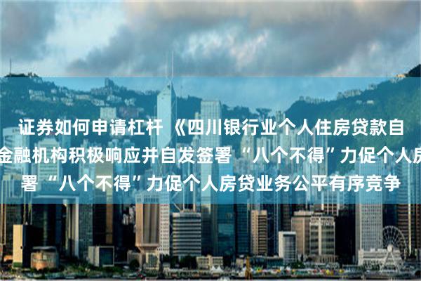 证券如何申请杠杆 《四川银行业个人住房贷款自律公约》发布，40家金融机构积极响应并自发签署 “八个不得”力促个人房贷业务公平有序竞争