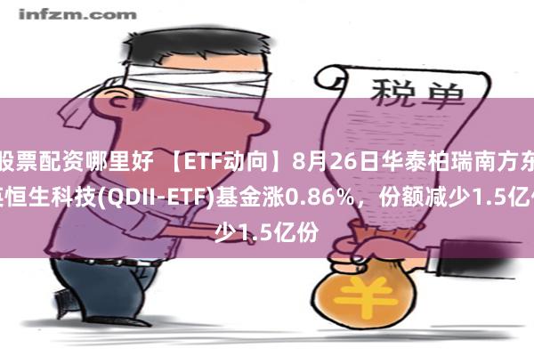 股票配资哪里好 【ETF动向】8月26日华泰柏瑞南方东英恒生科技(QDII-ETF)基金涨0.86%，份额减少1.5亿份