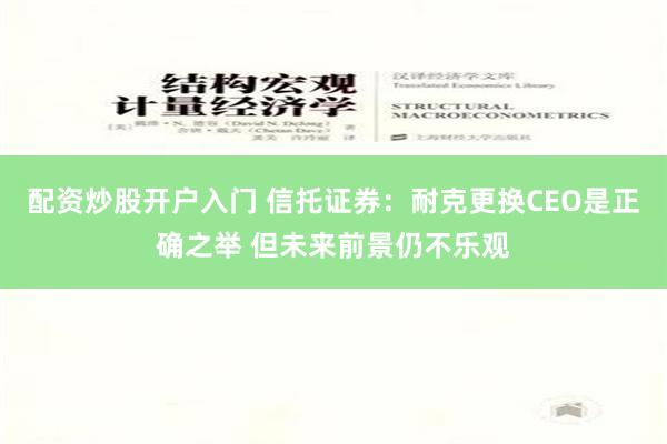 配资炒股开户入门 信托证券：耐克更换CEO是正确之举 但未来前景仍不乐观