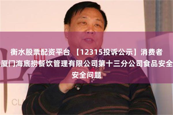 衡水股票配资平台 【12315投诉公示】消费者投诉厦门海底捞餐饮管理有限公司第十三分公司食品安全问题