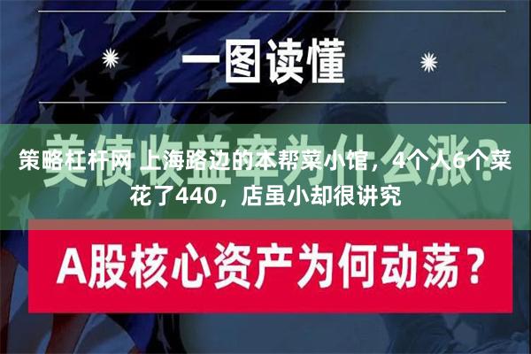 策略杠杆网 上海路边的本帮菜小馆，4个人6个菜花了440，店虽小却很讲究