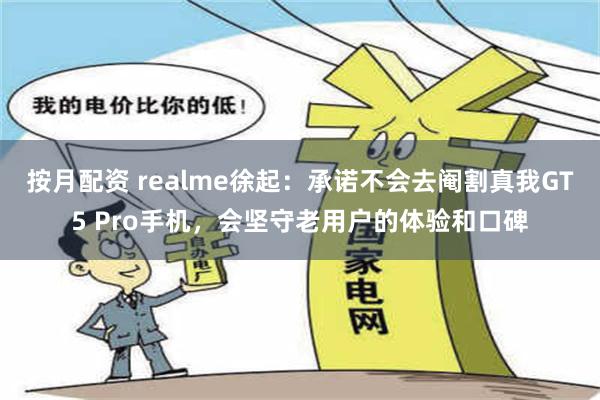 按月配资 realme徐起：承诺不会去阉割真我GT5 Pro手机，会坚守老用户的体验和口碑