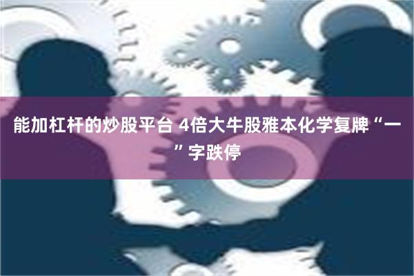 能加杠杆的炒股平台 4倍大牛股雅本化学复牌“一”字跌停