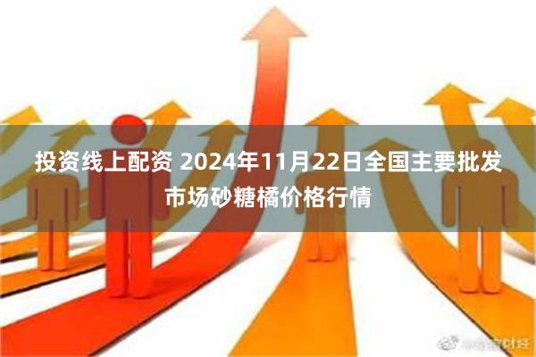 投资线上配资 2024年11月22日全国主要批发市场砂糖橘价格行情