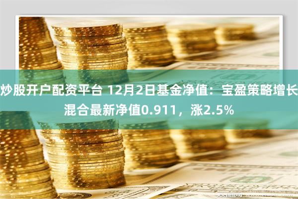 炒股开户配资平台 12月2日基金净值：宝盈策略增长混合最新净值0.911，涨2.5%