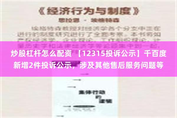 炒股杠杆怎么配资 【12315投诉公示】千百度新增2件投诉公示，涉及其他售后服务问题等