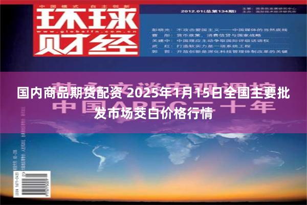 国内商品期货配资 2025年1月15日全国主要批发市场茭白价格行情