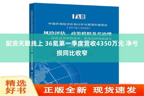 配资天眼线上 36氪第一季度营收4350万元 净亏损同比收窄