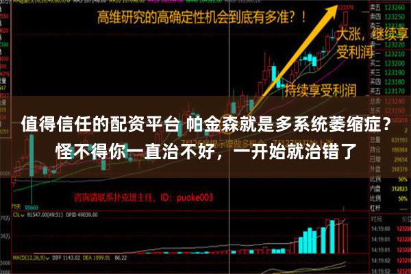 值得信任的配资平台 帕金森就是多系统萎缩症？怪不得你一直治不好，一开始就治错了